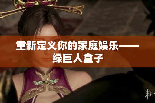 重新定义你的家庭娱乐——绿巨人盒子