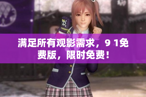 满足所有观影需求，9 1免费版，限时免费！
