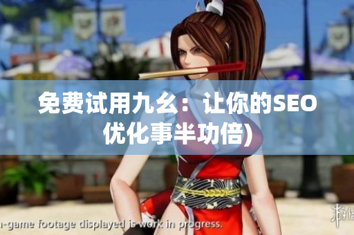 免费试用九幺：让你的SEO优化事半功倍)