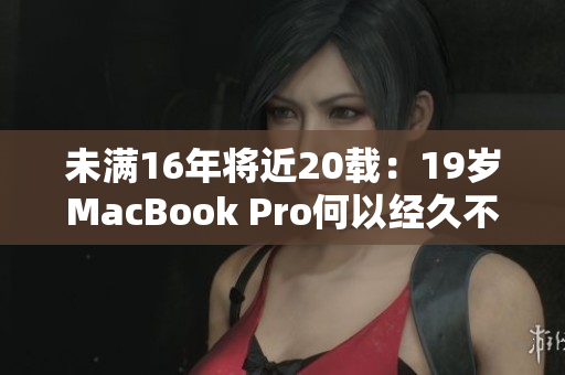 未满16年将近20载：19岁MacBook Pro何以经久不衰？