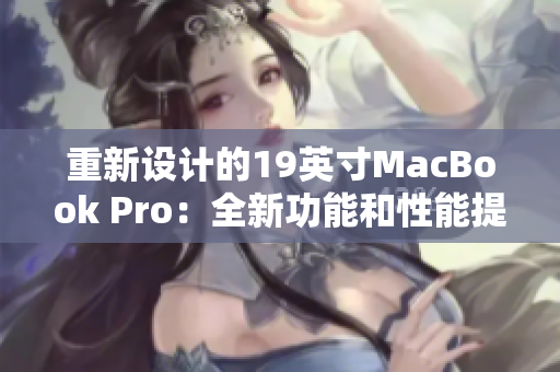 重新设计的19英寸MacBook Pro：全新功能和性能提升