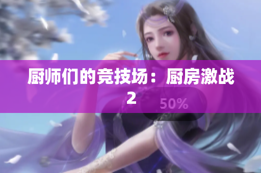 厨师们的竞技场：厨房激战2
