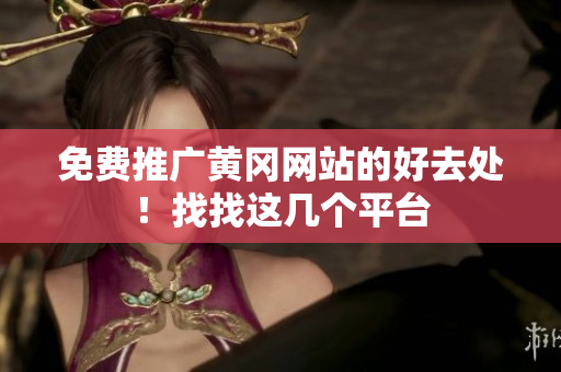 免费推广黄冈网站的好去处！找找这几个平台
