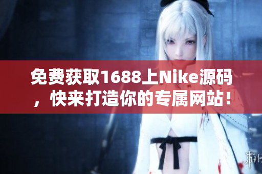 免费获取1688上Nike源码，快来打造你的专属网站！