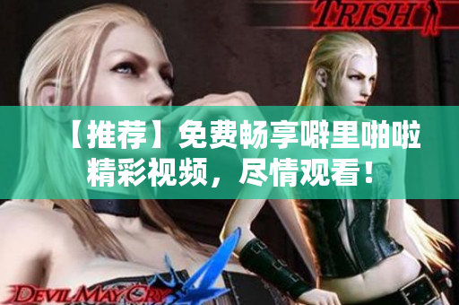 【推荐】免费畅享噼里啪啦精彩视频，尽情观看！