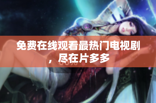 免费在线观看最热门电视剧，尽在片多多