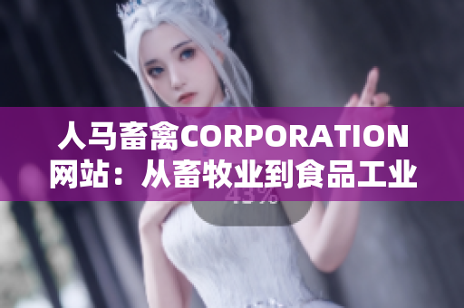 人马畜禽CORPORATION网站：从畜牧业到食品工业的领军企业