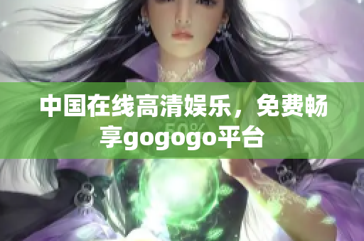 中国在线高清娱乐，免费畅享gogogo平台