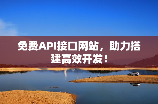 免费API接口网站，助力搭建高效开发！