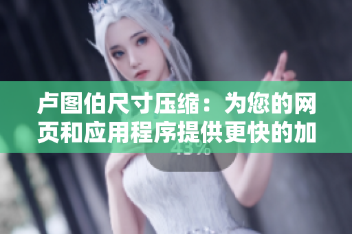 卢图伯尺寸压缩：为您的网页和应用程序提供更快的加载速度