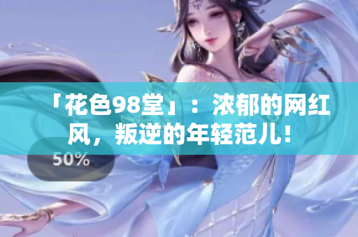 「花色98堂」：浓郁的网红风，叛逆的年轻范儿！