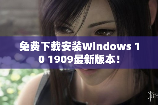 免费下载安装Windows 10 1909最新版本！