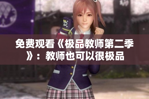 免费观看《极品教师第二季》：教师也可以很极品