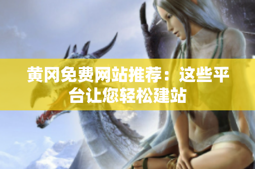 黄冈免费网站推荐：这些平台让您轻松建站