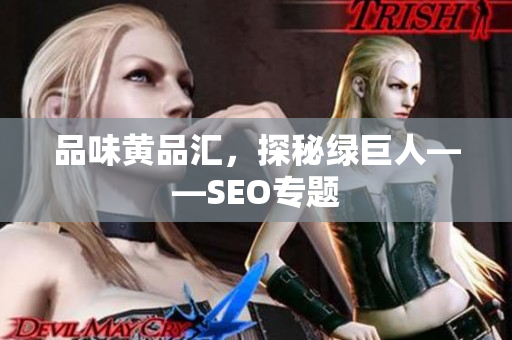 品味黄品汇，探秘绿巨人——SEO专题