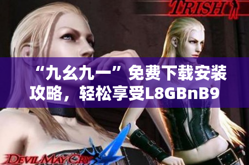 “九幺九一”免费下载安装攻略，轻松享受L8GBnB9Psw！