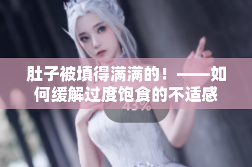 肚子被填得满满的！——如何缓解过度饱食的不适感