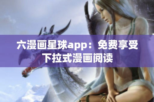 六漫画星球app：免费享受下拉式漫画阅读