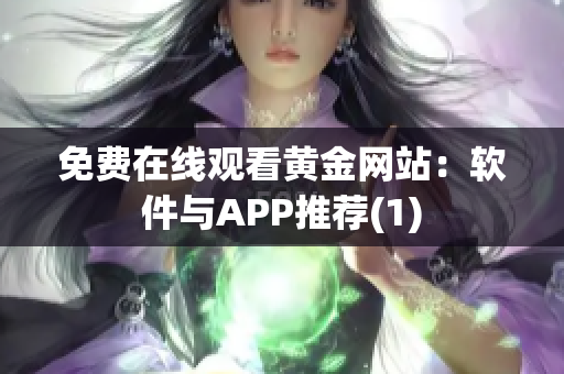 免费在线观看黄金网站：软件与APP推荐(1)