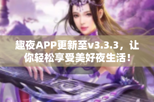 趣夜APP更新至v3.3.3，让你轻松享受美好夜生活！