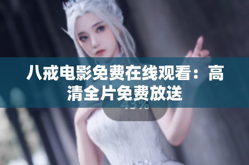 八戒电影免费在线观看：高清全片免费放送