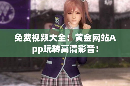 免费视频大全！黄金网站App玩转高清影音！