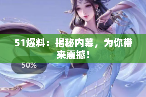 51爆料：揭秘内幕，为你带来震撼！