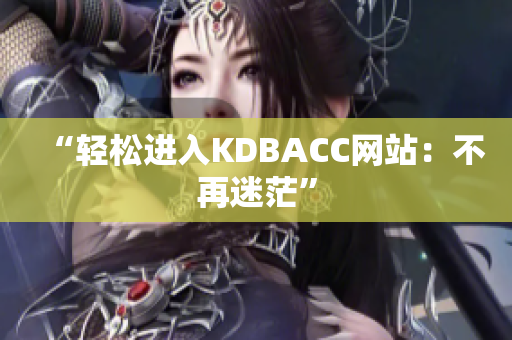 “轻松进入KDBACC网站：不再迷茫”