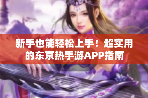 新手也能轻松上手！超实用的东京热手游APP指南