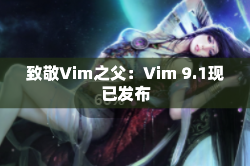 致敬Vim之父：Vim 9.1现已发布