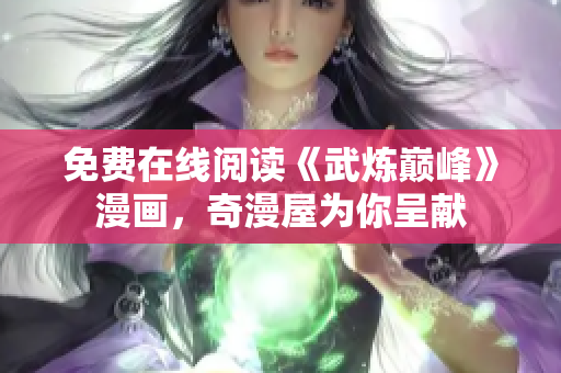 免费在线阅读《武炼巅峰》漫画，奇漫屋为你呈献