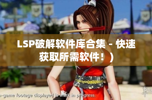 LSP破解软件库合集 - 快速获取所需软件！)
