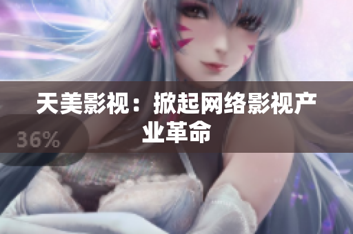 天美影视：掀起网络影视产业革命