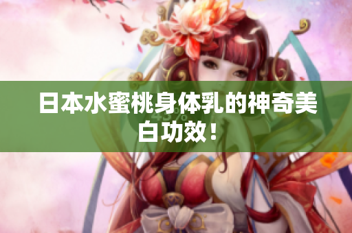 日本水蜜桃身体乳的神奇美白功效！