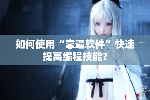 如何使用“靠逼软件”快速提高编程技能？