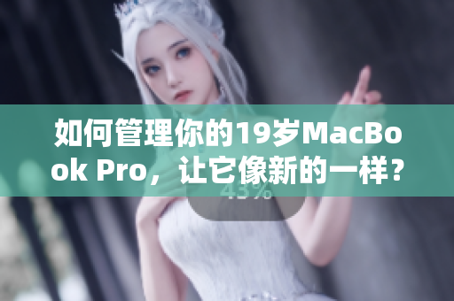 如何管理你的19岁MacBook Pro，让它像新的一样？