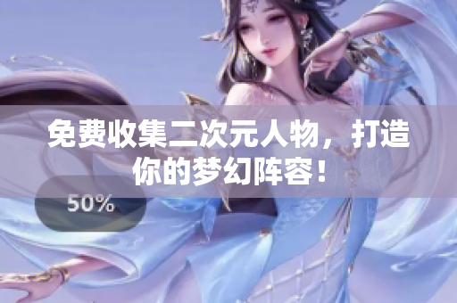 免费收集二次元人物，打造你的梦幻阵容！