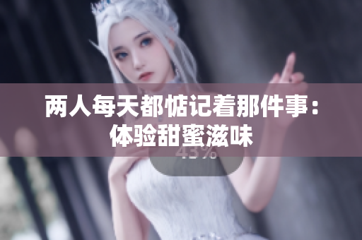 两人每天都惦记着那件事：体验甜蜜滋味