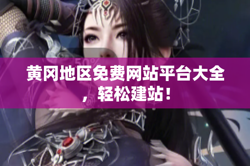 黄冈地区免费网站平台大全，轻松建站！
