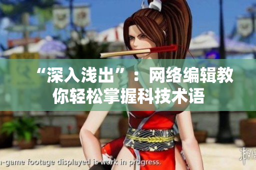 “深入浅出”：网络编辑教你轻松掌握科技术语