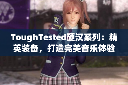 ToughTested硬汉系列：精英装备，打造完美音乐体验！