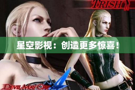 星空影视：创造更多惊喜！