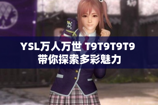 YSL万人万世 T9T9T9T9 带你探索多彩魅力