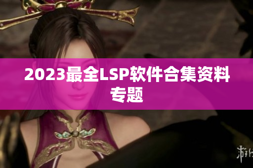 2023最全LSP软件合集资料专题