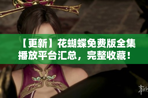 【更新】花蝴蝶免费版全集播放平台汇总，完整收藏！