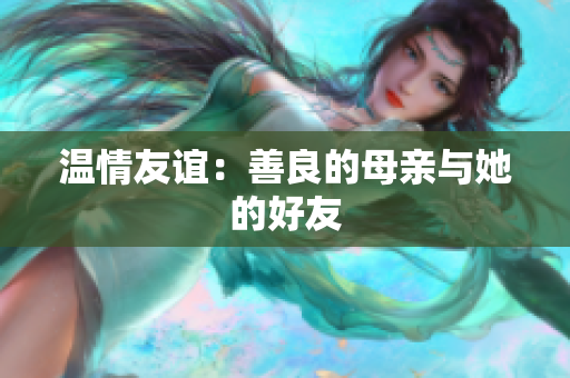 温情友谊：善良的母亲与她的好友