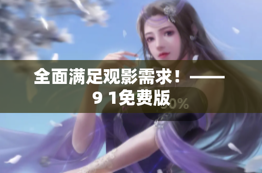 全面满足观影需求！—— 9 1免费版