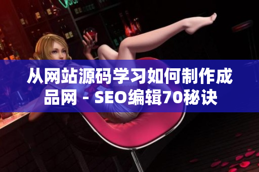 从网站源码学习如何制作成品网 - SEO编辑70秘诀