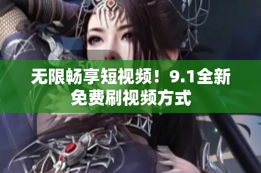 无限畅享短视频！9.1全新免费刷视频方式