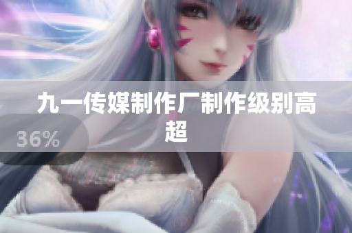 九一传媒制作厂制作级别高超